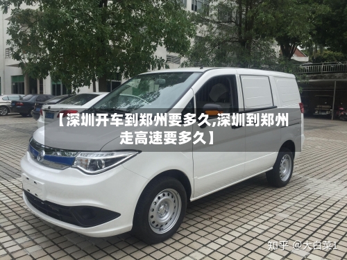 【深圳开车到郑州要多久,深圳到郑州走高速要多久】-第3张图片