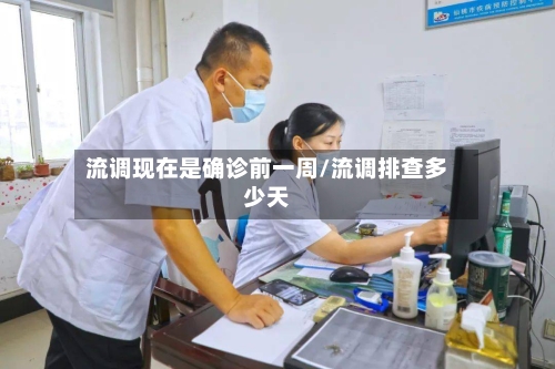 流调现在是确诊前一周/流调排查多少天
