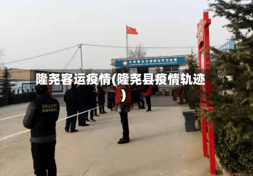 隆尧客运疫情(隆尧县疫情轨迹)