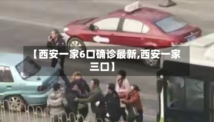 【西安一家6口确诊最新,西安一家三口】