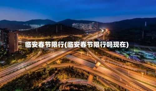 临安春节限行(临安春节限行吗现在)-第2张图片